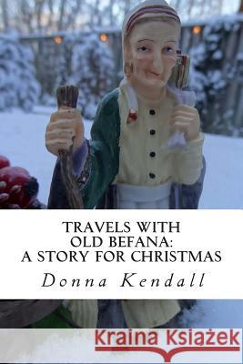 Travels with Old Befana: A Story for Christmas Donna Kendall 9781499615371