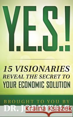 Y.E.S.: 15 Visionaries Reveal the Secret to Your Economic Solution Dr Joe Vitale 9781499615425 Createspace