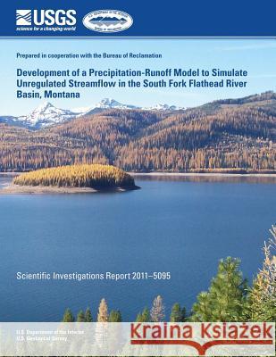 Development of a Precipitation-Runoff Model to Simulate Unregulated Streamflow in the South Fork Flathead River Basin, Montana U. S. Department of the Interior 9781499617023
