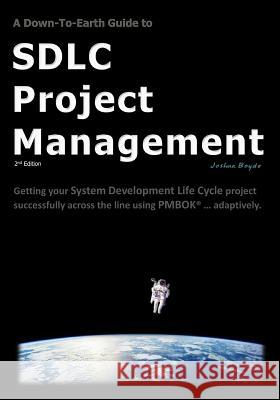 A Down-To-Earth Guide To SDLC Project Management: Getting your system / software development life cycle project successfully across the line using PMB Boyde, Joshua 9781499619188