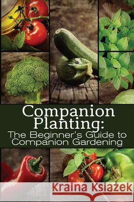 Companion Planting: The Beginner's Guide to Companion Gardening M. Grande 9781499619515 Createspace