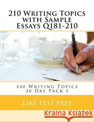 210 Writing Topics with Sample Essays Q181-210: 240 Writing Topics 30 Day Pack 3 Like Test Prep 9781499619546 Createspace
