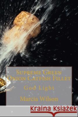 Supreme Green Onion Catfish Fillet: God Light Marcia Wilson 9781499620221