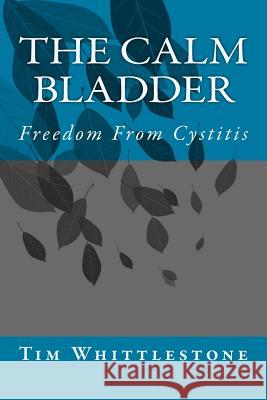 The Calm Bladder: Freedom From Cystitis Whittlestone, Tim 9781499622041 Createspace