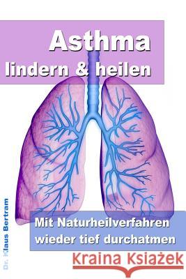 Asthma lindern & heilen - Mit Naturheilverfahren wieder tief durchatmen Klaus Bertram 9781499622270