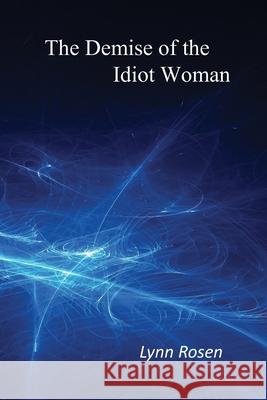 The Demise of the Idiot Woman Lynn Rosen 9781499623260