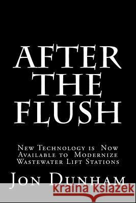 After the Flush: A New Technology is Now Available to Modernize Wastewater Lift Stations Dunham, Jon 9781499625394 Createspace