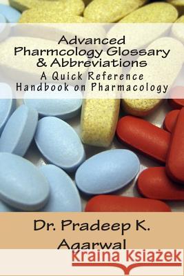 Advanced Pharmacology Glossary & Abbreviations: A Quick Reference Handbook on Pharmacology Dr Pradeep K. Agarwal 9781499626001