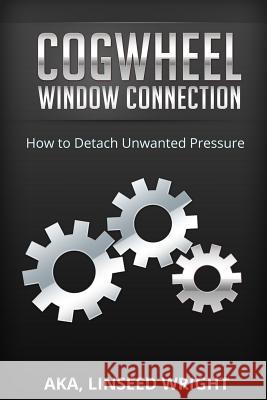 The Cogwheel Window Connection: How to Detach Unwanted Pressure Aka Linseed Wright Eleanor a. Lynar 9781499628043 Createspace