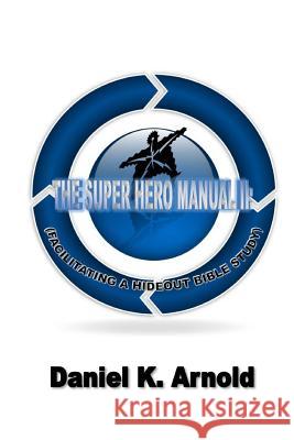 The Super Hero Manual II: Facilitating A Hideout Bible Study Arnold, Daniel K. 9781499629460 Createspace