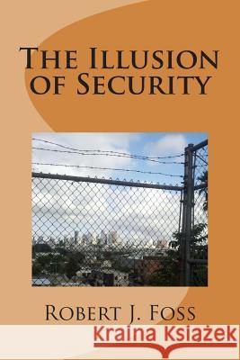 The Illusion of Security Robert J. Foss 9781499631050 Createspace