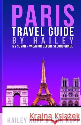 Paris Travel Guide By Hailey: My Summer Vacation Before Second Grade Kopp, Daniel 9781499631098 Createspace