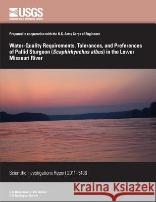 Water-Quality Requirements, Tolerances, and Preferences of Pallid Sturgeon (Scaphirhynchus albus) in the Lower Missouri River U. S. Department of the Interior 9781499632385