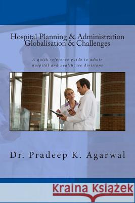 Hospital Planning and Administration - Globalisation & Challenges: A quick reference guide to admin hospital and healthcare divisions Agarwal, Pradeep K. 9781499633818