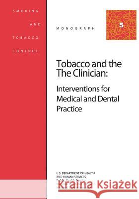 Tobacco and the Clinician: Interventions for Medical and Dental Practice: Smoking and Tobacco Control Monograph No. 5 U. S. Department of Heal Huma National Institutes of Health National Cancer Institute 9781499636079