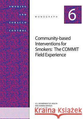 Community-Based Interventions for Smokers: The COMMIT Field Experience: Smoking and Tobacco Control Monograph No. 6 Health, National Institutes of 9781499636307 Createspace