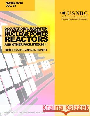 Occupational Radiation Exposure at Commercial Nuclear Power Reactors and Other Facilities 2011: Forty-Fourth Annual Report U. S. Nuclear Regulatory Commission 9781499636376