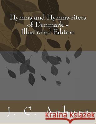 Hymns and Hymnwriters of Denmark: Illustrated Edition J. C. Aaberg 9781499637168 Createspace
