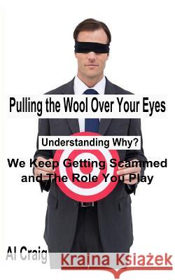 Pulling the Wool Over Your Eyes: Understanding Why We Keep Getting Scammed and the Role You Play Al Craig 9781499638929 Createspace
