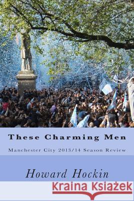 These Charming Men: Manchester City 2013/14 Season Review Howard Hockin 9781499639735 Createspace