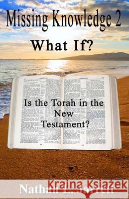 Missing Knowledge 2, What If?: Is the Torah in the New Testament? Nathan L. Jarrett 9781499641011 Createspace