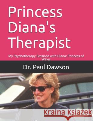 Princess Diana's Therapist: My Psychotherapy Sessions with Diana: Princess of Wales Dr Paul Dawson 9781499641196 Createspace