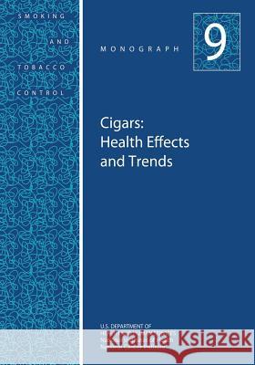 Cigars: Health Effects and Trends: Smoking and Tobacco Control Monograph No. 9 U. S. Department of Heal Huma National Institutes of Health National Cancer Institute 9781499642339