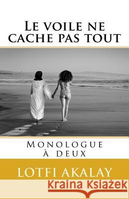 Le voile ne cache pas tout: Monologue a deux Akalay, Lotfi 9781499645903