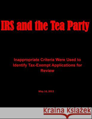 IRS and the Tea Party: Inappropriate Criteria Were Used to Identify Tax-Exempt Applications for Review Department of Treasury 9781499646986 Createspace