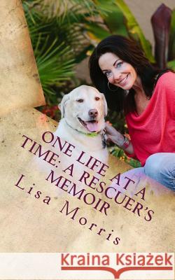 One Life at a Time: A Rescuer's Memoir Lisa Morris 9781499647761
