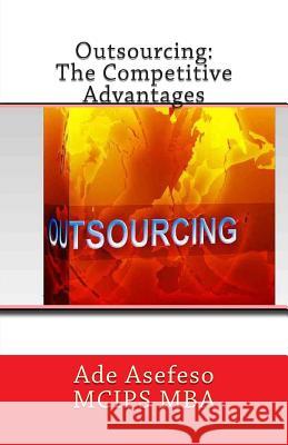 Outsourcing: The Competitive Advantages Ade Asefes 9781499649802 Createspace
