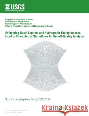 Estimating Basin Lagtime and Hydrograph-Timing Indexes Used to Characterize Stormflows for Runoff-Quality Analysis U. S. Department of the Interior 9781499649987