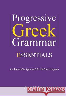 Progressive Greek Grammar Essentials: An Accessible Approach for Biblical Exegesis Jason Jc Jung 9781499651201 Createspace