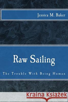 Raw Sailing: The Trouble With Being Human Baker, Jessica Marie 9781499651713