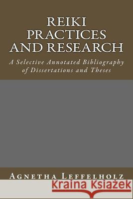 Reiki Practices and Research: A Selective Annotated Bibliography of Dissertations and Theses Agnetha Leffelholz 9781499652338 Createspace