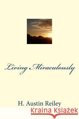 Living Miraculously H. Austin Reiley 9781499653809 Createspace