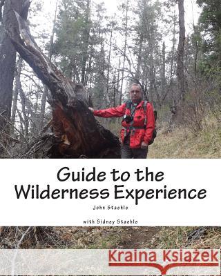 Guide to the Wilderness Experience: Developing Personal Wilderness Skills MR John M. Staehle Mrs Sidney L. Staehle MR John M. Staehle 9781499654011 Createspace