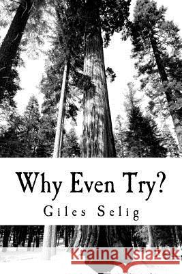 Why Even Try?: What Difference is it Going to Make Selig, Giles 9781499654646 Createspace