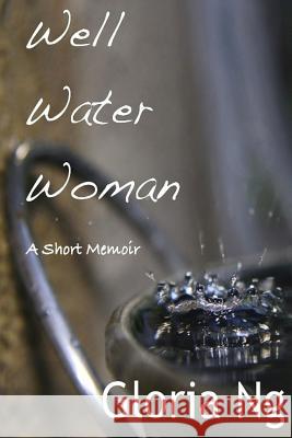 Well Water Woman: A Short Memoir Gloria Ng 9781499657821 Createspace
