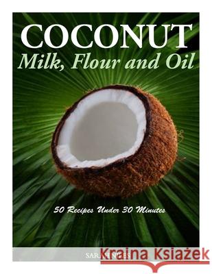 Coconut Milk, Flour and Oil - 50 Recipes Under 30 Minutes Sarah Niles 9781499658880 Createspace Independent Publishing Platform