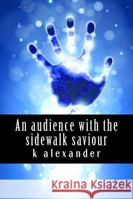 An audience with the Sidewalk Saviour Alexander, K. 9781499659306 Createspace