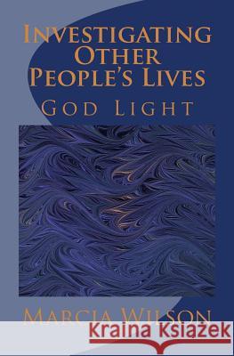 Investigating Other People's Lives: God Light Marcia Wilson 9781499659733