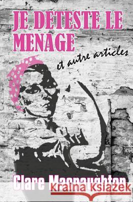 Je Deteste Le Menage: Et Autre Articles Clare Macnaughton 9781499660074 Createspace