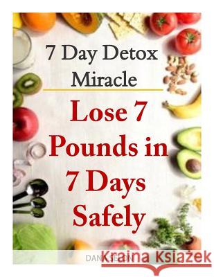 7 Day Detox Miracle: Lose 7 Pounds in 7 Days Safely: Purifying Your Body with the Miracle of Detox Dana Selon 9781499661521 Createspace