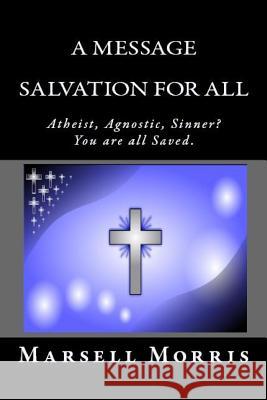 A Message - Salvation For All: Atheist, Agnostic, Sinner? You're all Saved. Morris, Marsell 9781499662900 Createspace