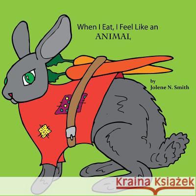 When I Eat, I Feel Like an Animal Jolene N. Smith 9781499663174 Createspace Independent Publishing Platform