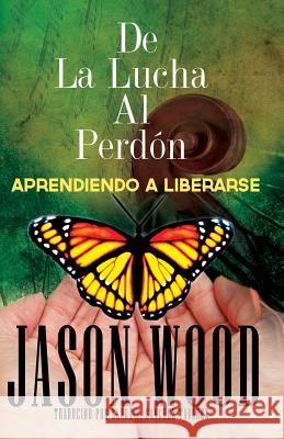 De La Lucha Al Perdon: Aprendiendo A Liberarse Jason Wood 9781499663822