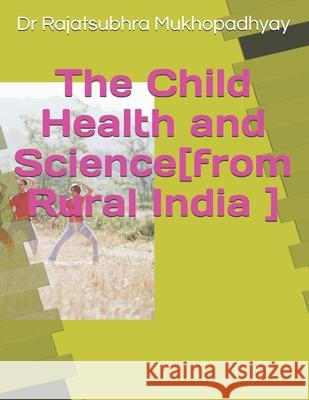 THE CHILD HEALTH AND SCIENCE[from Rural India] Mukhopadhyay, Rajatsubhra 9781499664485 Createspace