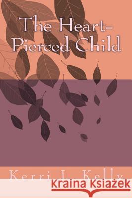 The Heart-Pierced Child Kerri J. Kelly 9781499664720