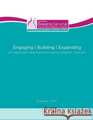 Engaging - Building - Expanding: An NBCCEDP Partnership Development Toolkit And Prevention, Centers for Disease Cont 9781499664874 Createspace